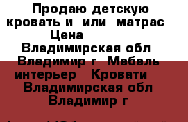 Продаю детскую кровать и (или) матрас › Цена ­ 7 000 - Владимирская обл., Владимир г. Мебель, интерьер » Кровати   . Владимирская обл.,Владимир г.